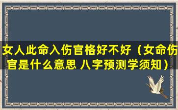女人此命入伤官格好不好（女命伤官是什么意思 八字预测学须知）